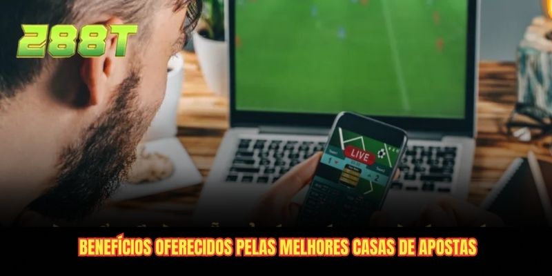 Benefícios oferecidos pelas melhores casas de apostas